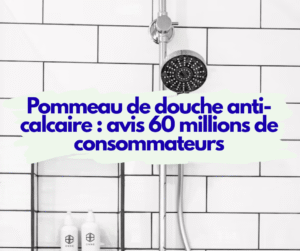 Pommeau de douche anti-calcaire : avis 60 millions de consommateurs