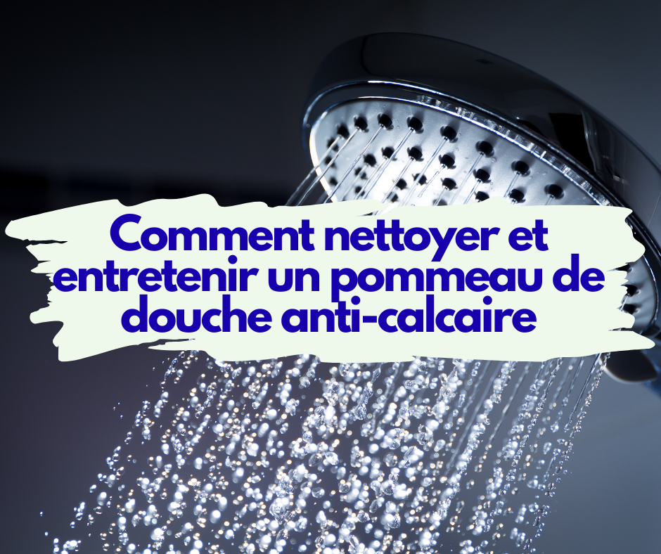 Comment nettoyer et entretenir un pommeau de douche anti-calcaire